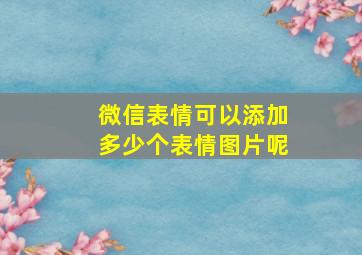 微信表情可以添加多少个表情图片呢