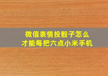 微信表情投骰子怎么才能每把六点小米手机