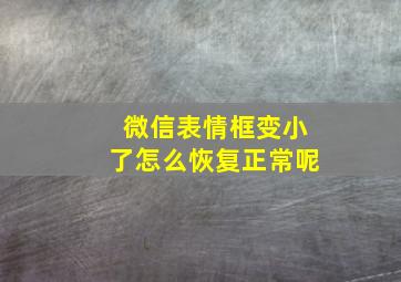 微信表情框变小了怎么恢复正常呢