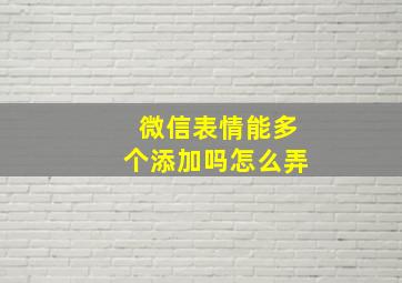 微信表情能多个添加吗怎么弄