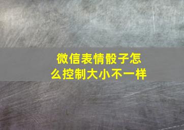 微信表情骰子怎么控制大小不一样