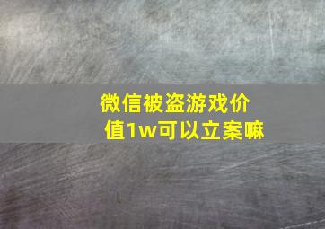 微信被盗游戏价值1w可以立案嘛