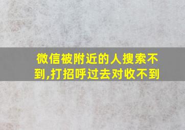 微信被附近的人搜索不到,打招呼过去对收不到