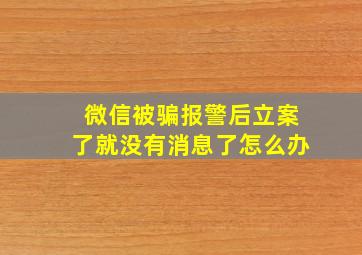 微信被骗报警后立案了就没有消息了怎么办