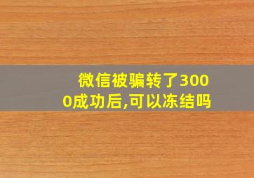 微信被骗转了3000成功后,可以冻结吗