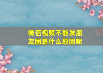 微信视频不能发朋友圈是什么原因呢