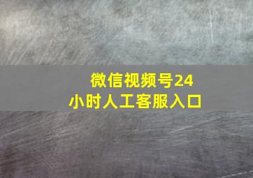 微信视频号24小时人工客服入口