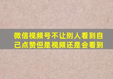 微信视频号不让别人看到自己点赞但是视频还是会看到