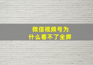 微信视频号为什么看不了全屏