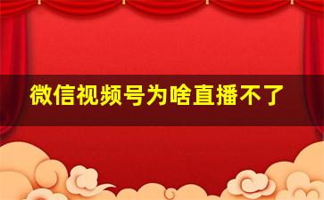 微信视频号为啥直播不了