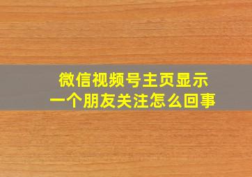 微信视频号主页显示一个朋友关注怎么回事