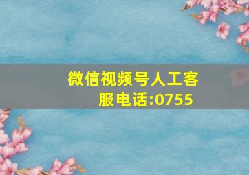 微信视频号人工客服电话:0755