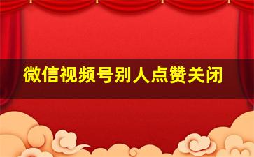 微信视频号别人点赞关闭