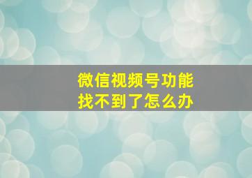 微信视频号功能找不到了怎么办