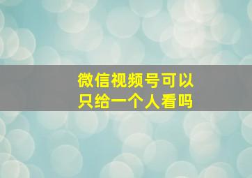 微信视频号可以只给一个人看吗