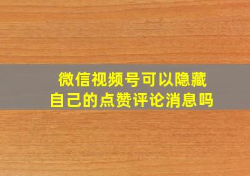 微信视频号可以隐藏自己的点赞评论消息吗