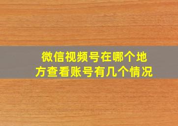 微信视频号在哪个地方查看账号有几个情况