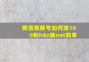 微信视频号如何涨100粉h8z婰net购单