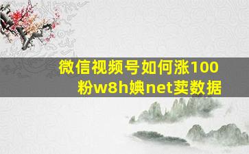 微信视频号如何涨100粉w8h婰net荬数据