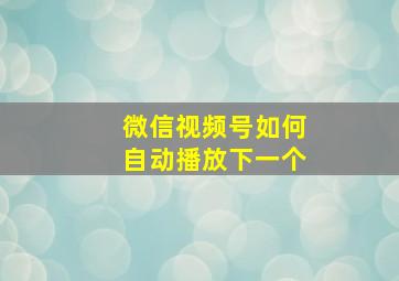 微信视频号如何自动播放下一个