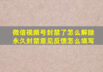 微信视频号封禁了怎么解除永久封禁意见反馈怎么填写