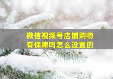 微信视频号店铺购物有保障吗怎么设置的