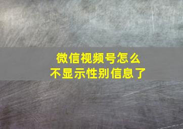 微信视频号怎么不显示性别信息了