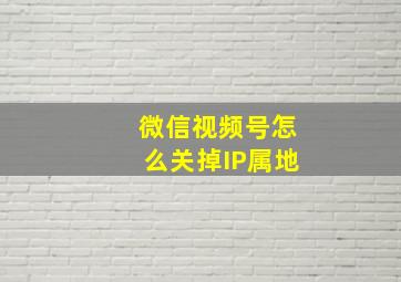 微信视频号怎么关掉IP属地