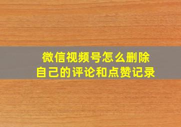 微信视频号怎么删除自己的评论和点赞记录