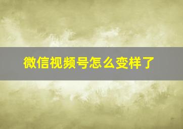 微信视频号怎么变样了