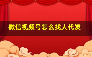 微信视频号怎么找人代发