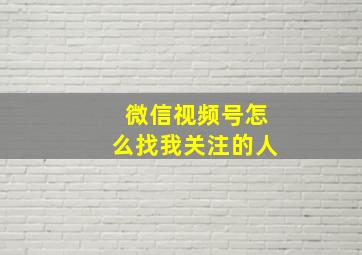 微信视频号怎么找我关注的人