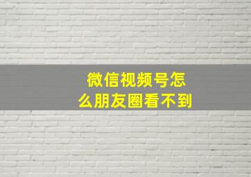 微信视频号怎么朋友圈看不到