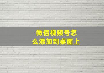 微信视频号怎么添加到桌面上