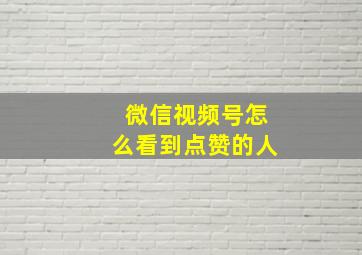 微信视频号怎么看到点赞的人