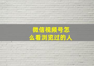 微信视频号怎么看浏览过的人