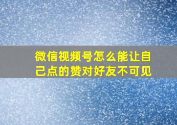 微信视频号怎么能让自己点的赞对好友不可见