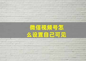 微信视频号怎么设置自己可见