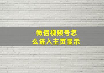 微信视频号怎么进入主页显示