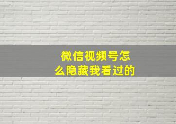 微信视频号怎么隐藏我看过的