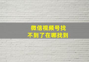 微信视频号找不到了在哪找到