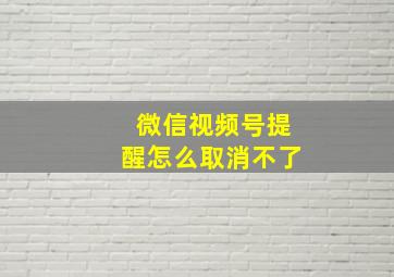 微信视频号提醒怎么取消不了