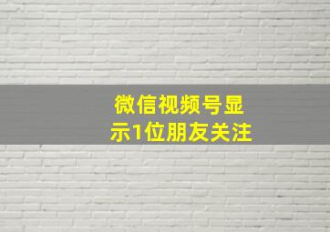 微信视频号显示1位朋友关注