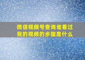 微信视频号查询谁看过我的视频的步骤是什么