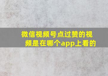 微信视频号点过赞的视频是在哪个app上看的