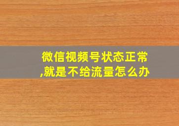 微信视频号状态正常,就是不给流量怎么办