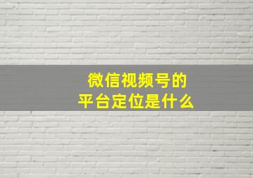 微信视频号的平台定位是什么