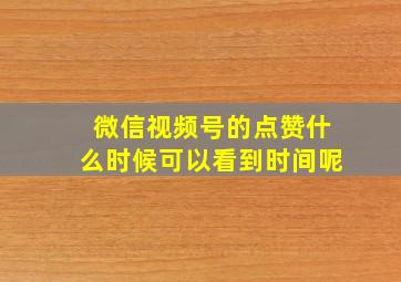 微信视频号的点赞什么时候可以看到时间呢