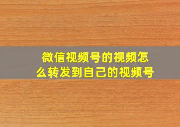 微信视频号的视频怎么转发到自己的视频号