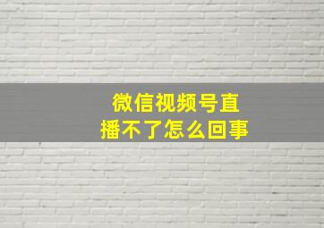 微信视频号直播不了怎么回事